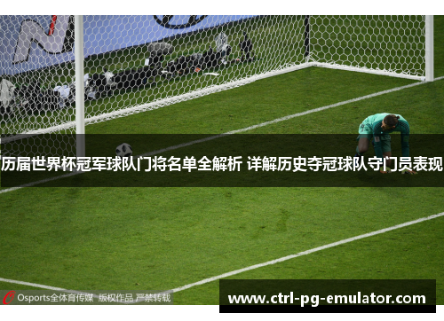 历届世界杯冠军球队门将名单全解析 详解历史夺冠球队守门员表现