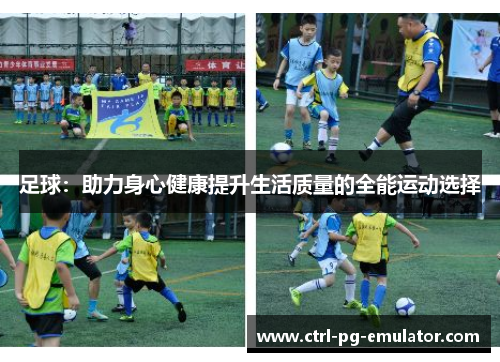 足球：助力身心健康提升生活质量的全能运动选择