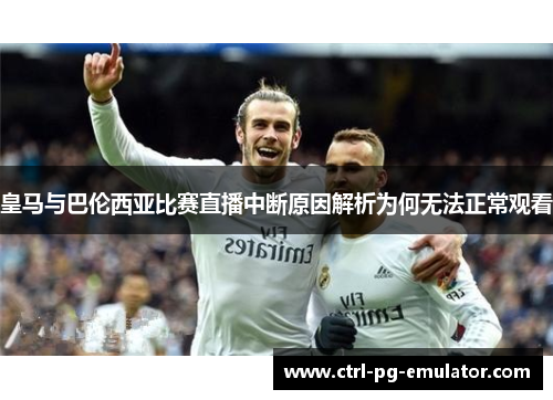 皇马与巴伦西亚比赛直播中断原因解析为何无法正常观看