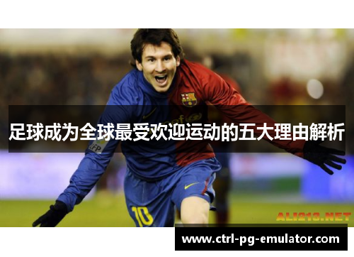 足球成为全球最受欢迎运动的五大理由解析