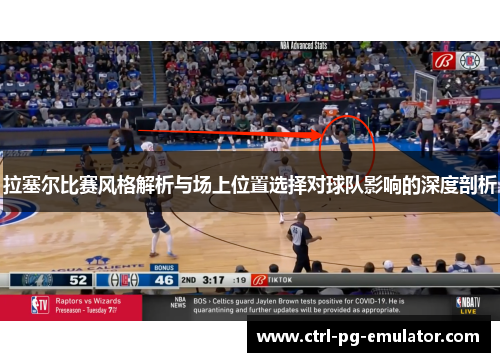 拉塞尔比赛风格解析与场上位置选择对球队影响的深度剖析