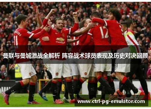 曼联与曼城激战全解析 阵容战术球员表现及历史对决回顾