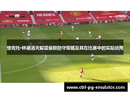 维克托·林德洛夫解读曼联防守策略及其在比赛中的实际运用