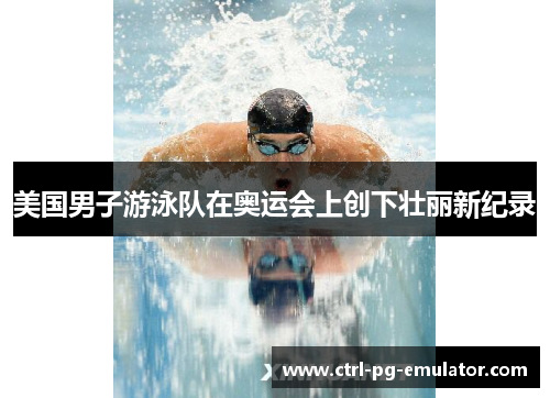 美国男子游泳队在奥运会上创下壮丽新纪录