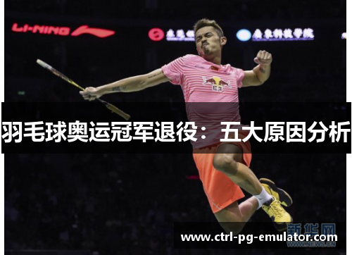 羽毛球奥运冠军退役：五大原因分析