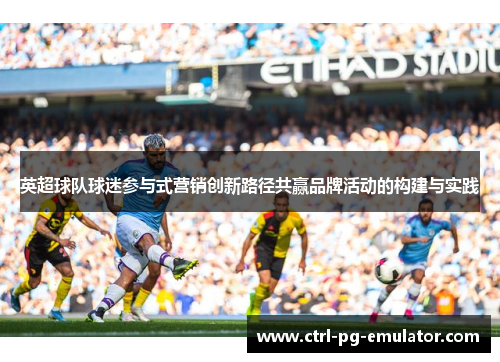 英超球队球迷参与式营销创新路径共赢品牌活动的构建与实践