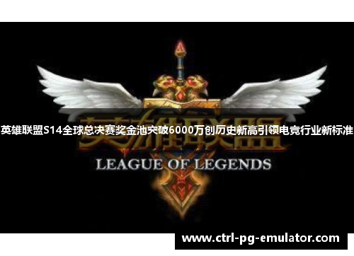 英雄联盟S14全球总决赛奖金池突破6000万创历史新高引领电竞行业新标准