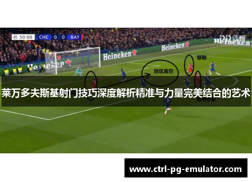 莱万多夫斯基射门技巧深度解析精准与力量完美结合的艺术