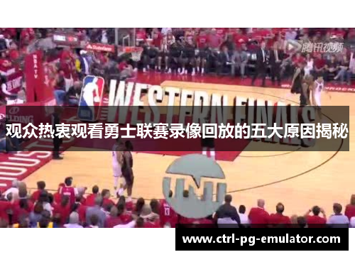 观众热衷观看勇士联赛录像回放的五大原因揭秘