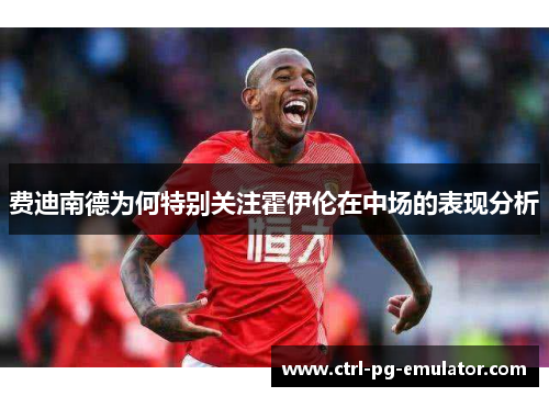 费迪南德为何特别关注霍伊伦在中场的表现分析