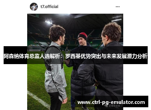 阿森纳体育总监人选解析：罗西基优势突出与未来发展潜力分析