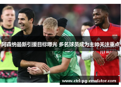 阿森纳最新引援目标曝光 多名球员成为主帅关注重点