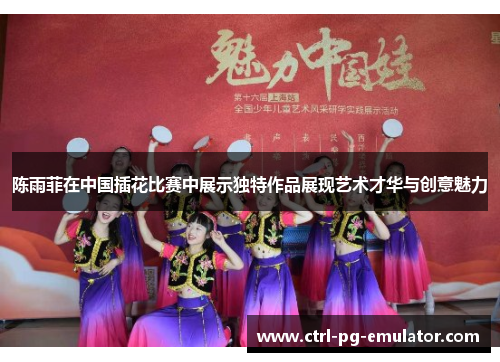 陈雨菲在中国插花比赛中展示独特作品展现艺术才华与创意魅力