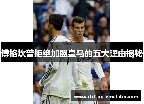 博格坎普拒绝加盟皇马的五大理由揭秘