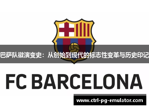 巴萨队徽演变史：从创始到现代的标志性变革与历史印记