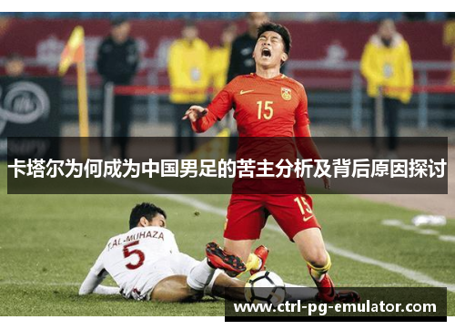 卡塔尔为何成为中国男足的苦主分析及背后原因探讨