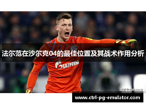法尔范在沙尔克04的最佳位置及其战术作用分析