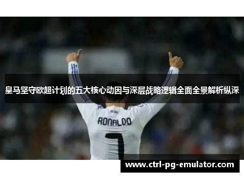 皇马坚守欧超计划的五大核心动因与深层战略逻辑全面全景解析纵深