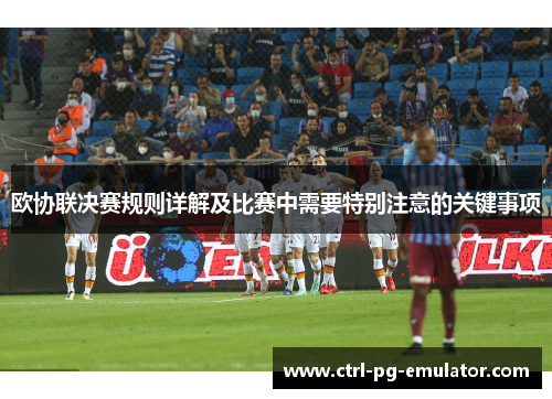 欧协联决赛规则详解及比赛中需要特别注意的关键事项