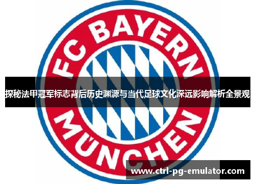 探秘法甲冠军标志背后历史渊源与当代足球文化深远影响解析全景观