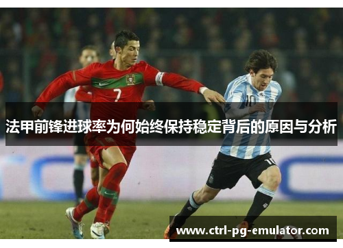 法甲前锋进球率为何始终保持稳定背后的原因与分析