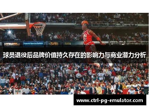 球员退役后品牌价值持久存在的影响力与商业潜力分析