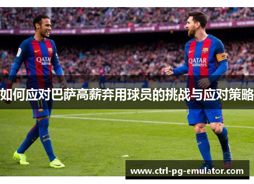 如何应对巴萨高薪弃用球员的挑战与应对策略