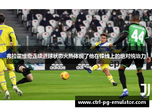 弗拉霍维奇连续进球状态火热体现了他在锋线上的绝对统治力