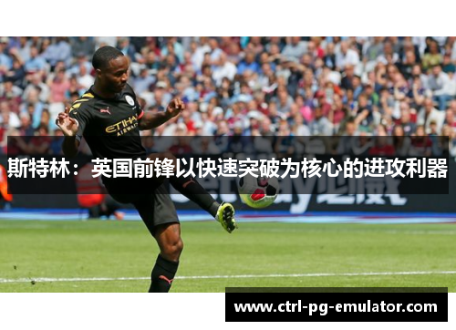 斯特林：英国前锋以快速突破为核心的进攻利器