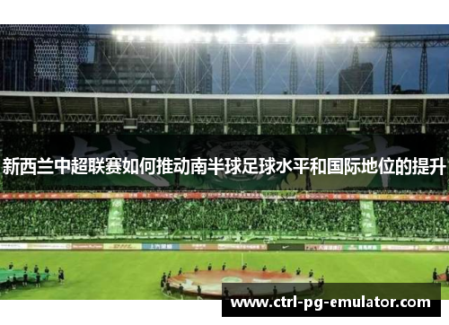 新西兰中超联赛如何推动南半球足球水平和国际地位的提升
