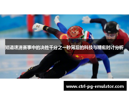 短道速滑赛事中的决胜千分之一秒背后的科技与精密时计分析