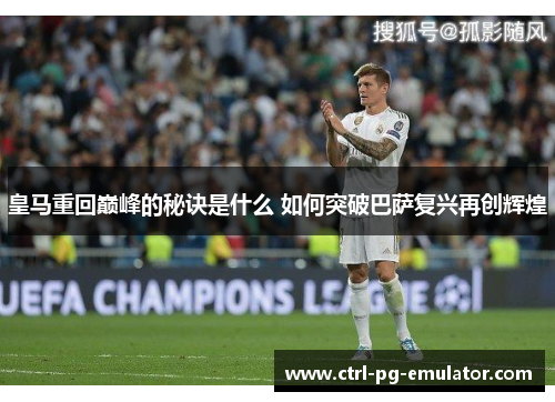 皇马重回巅峰的秘诀是什么 如何突破巴萨复兴再创辉煌