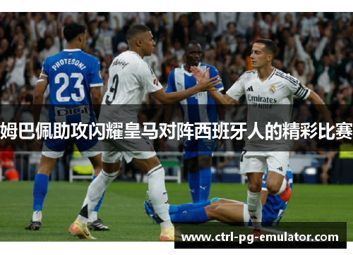 姆巴佩助攻闪耀皇马对阵西班牙人的精彩比赛