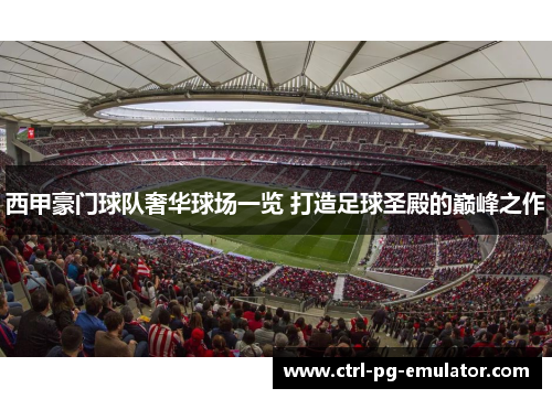 西甲豪门球队奢华球场一览 打造足球圣殿的巅峰之作