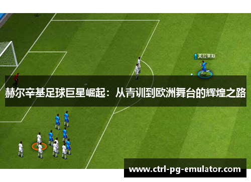 赫尔辛基足球巨星崛起：从青训到欧洲舞台的辉煌之路