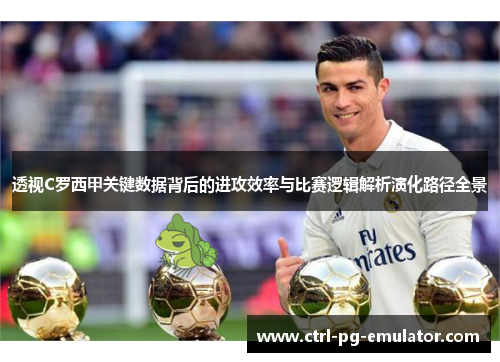 透视C罗西甲关键数据背后的进攻效率与比赛逻辑解析演化路径全景